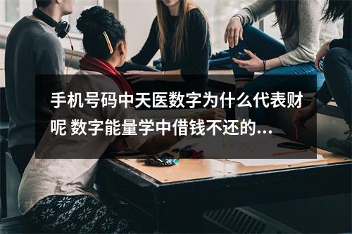 手机号码中天医数字为什么代表财呢 数字能量学中借钱不还的数字组合